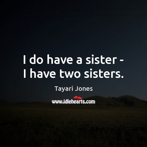 I do have a sister – I have two sisters. Tayari Jones Picture Quote