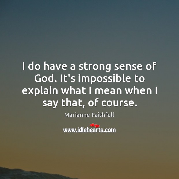 I do have a strong sense of God. It’s impossible to explain Marianne Faithfull Picture Quote