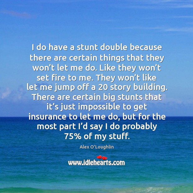 I do have a stunt double because there are certain things that they won’t let me do. Alex O’Loughlin Picture Quote