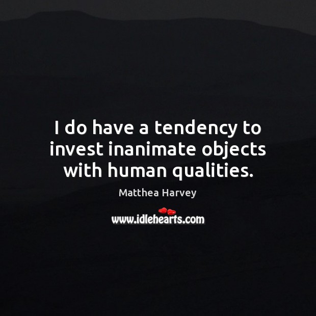 I do have a tendency to invest inanimate objects with human qualities. Matthea Harvey Picture Quote