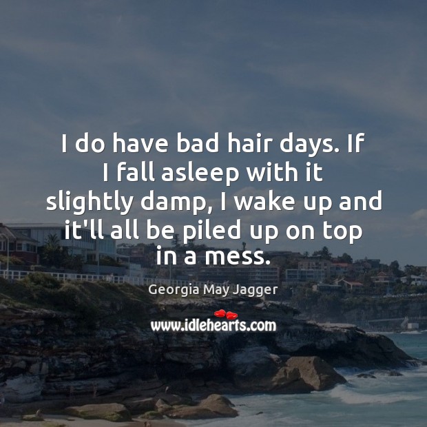 I do have bad hair days. If I fall asleep with it Georgia May Jagger Picture Quote