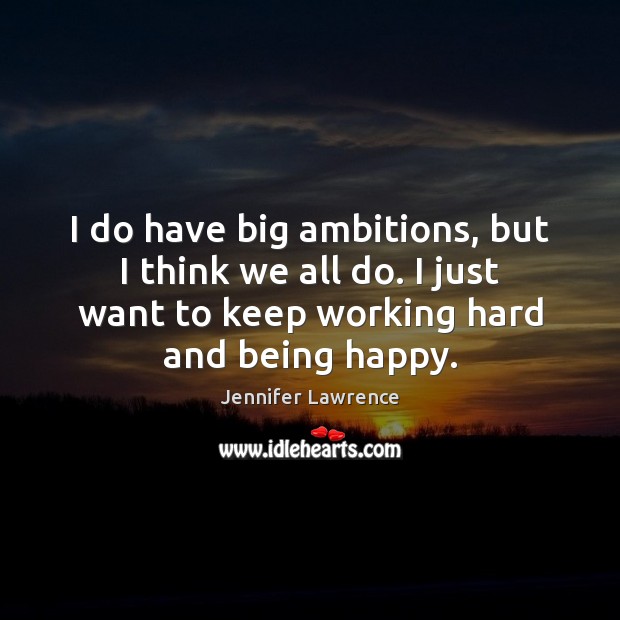 I do have big ambitions, but I think we all do. I Jennifer Lawrence Picture Quote