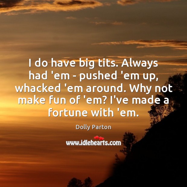 I do have big tits. Always had ’em – pushed ’em up, Dolly Parton Picture Quote
