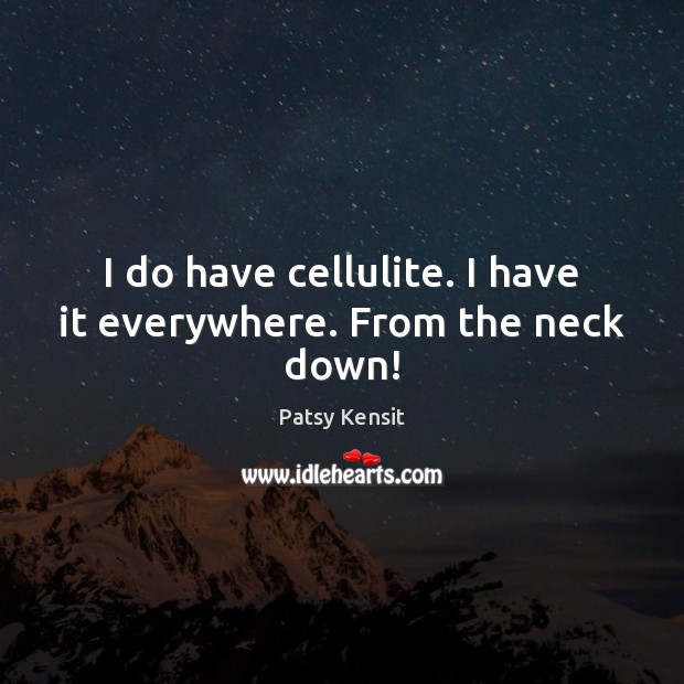 I do have cellulite. I have it everywhere. From the neck down! Patsy Kensit Picture Quote