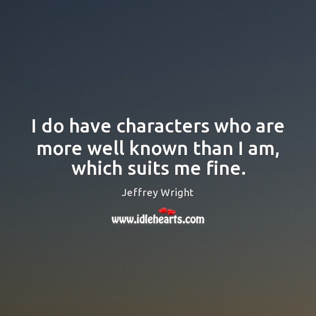 I do have characters who are more well known than I am, which suits me fine. Jeffrey Wright Picture Quote