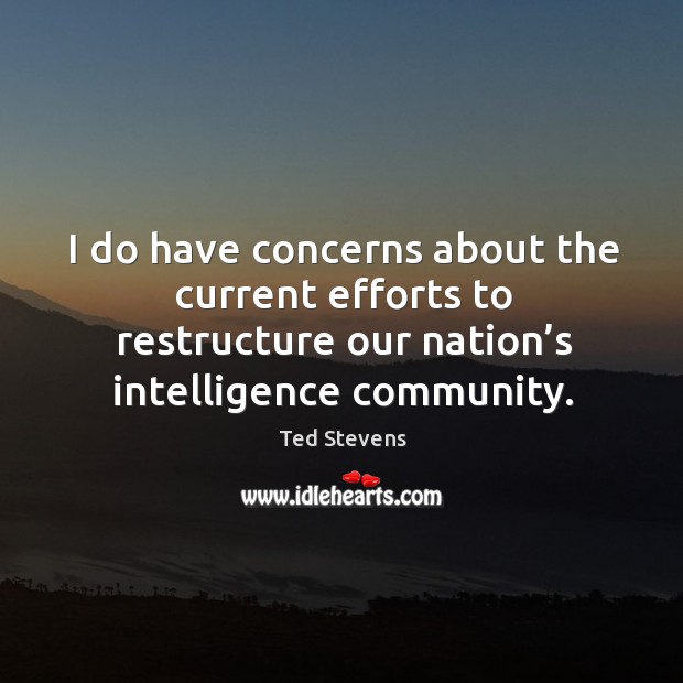 I do have concerns about the current efforts to restructure our nation’s intelligence community. Ted Stevens Picture Quote
