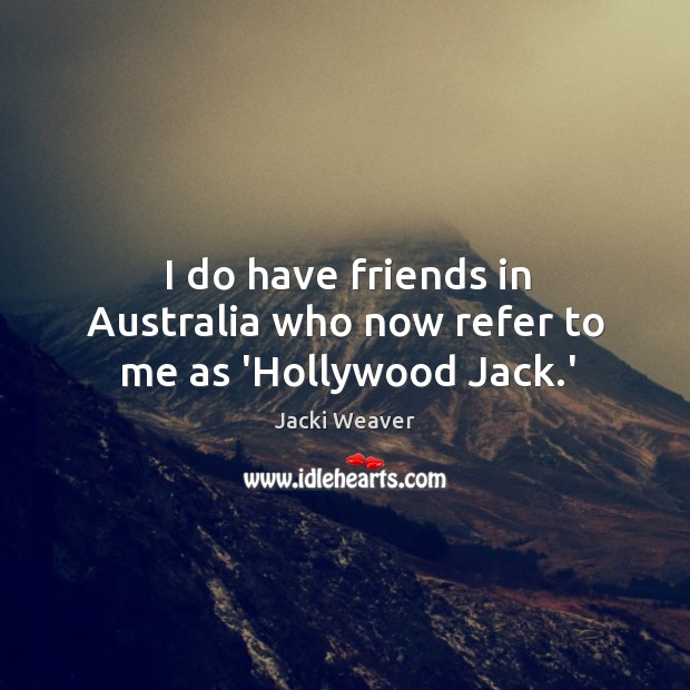 I do have friends in Australia who now refer to me as ‘Hollywood Jack.’ Jacki Weaver Picture Quote