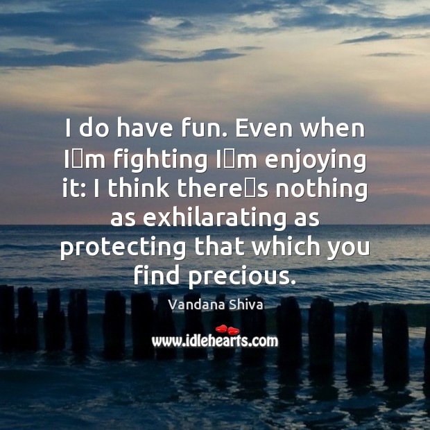 I do have fun. Even when Im fighting Im enjoying Vandana Shiva Picture Quote