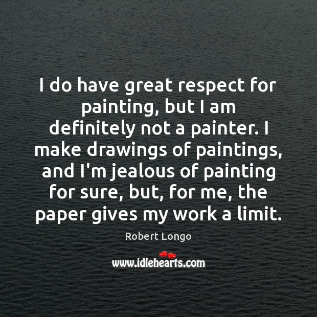 I do have great respect for painting, but I am definitely not Robert Longo Picture Quote