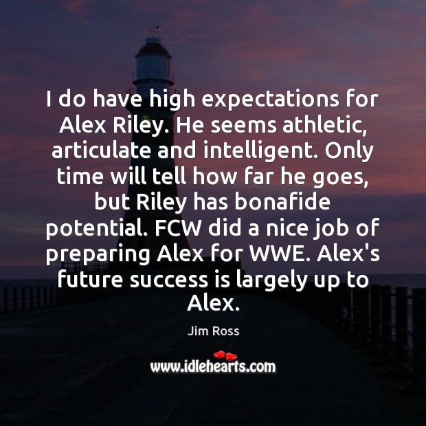 I do have high expectations for Alex Riley. He seems athletic, articulate Image