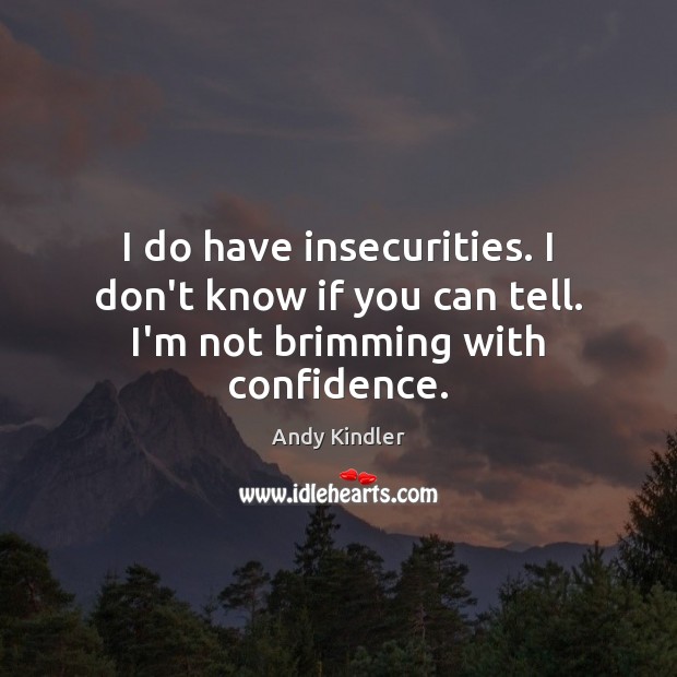 I do have insecurities. I don’t know if you can tell. I’m not brimming with confidence. Andy Kindler Picture Quote