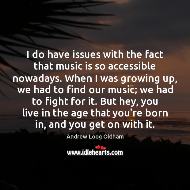 I do have issues with the fact that music is so accessible Image