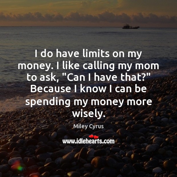 I do have limits on my money. I like calling my mom Miley Cyrus Picture Quote