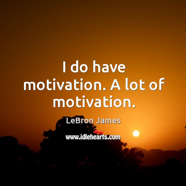 I do have motivation. A lot of motivation. LeBron James Picture Quote