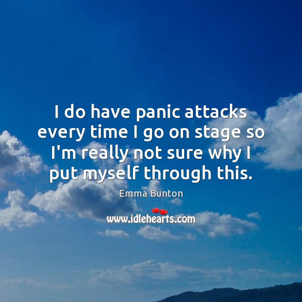 I do have panic attacks every time I go on stage so Emma Bunton Picture Quote