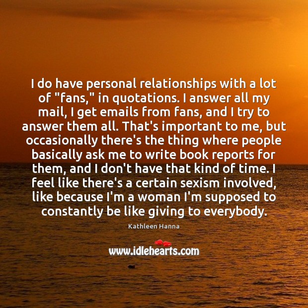 I do have personal relationships with a lot of “fans,” in quotations. Kathleen Hanna Picture Quote