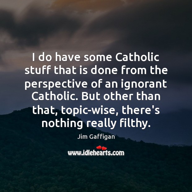 I do have some Catholic stuff that is done from the perspective Jim Gaffigan Picture Quote