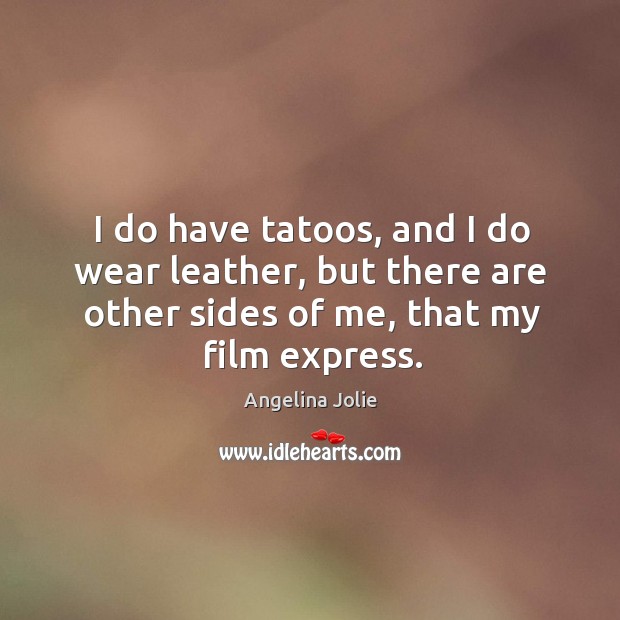 I do have tatoos, and I do wear leather, but there are other sides of me, that my film express. Image