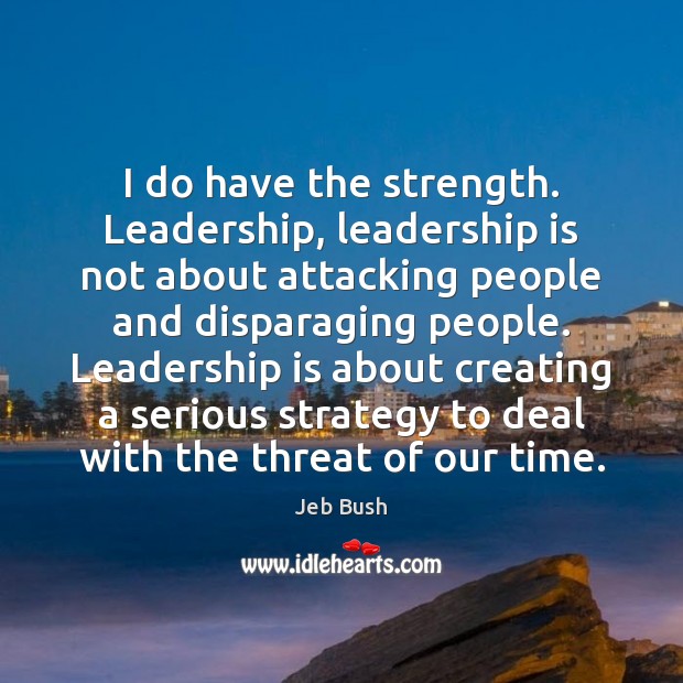 I do have the strength. Leadership, leadership is not about attacking people Leadership Quotes Image