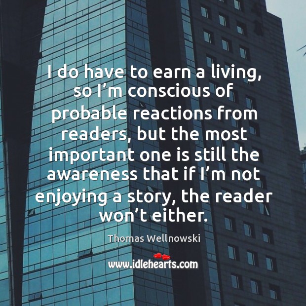 I do have to earn a living, so I’m conscious of probable reactions from readers Thomas Wellnowski Picture Quote