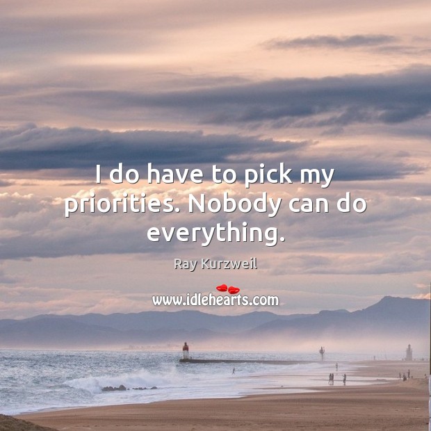 I do have to pick my priorities. Nobody can do everything. Ray Kurzweil Picture Quote