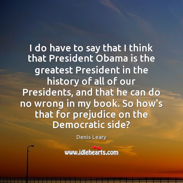 I do have to say that I think that President Obama is Denis Leary Picture Quote