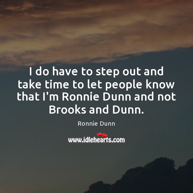 I do have to step out and take time to let people Ronnie Dunn Picture Quote