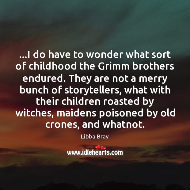 …I do have to wonder what sort of childhood the Grimm brothers Libba Bray Picture Quote