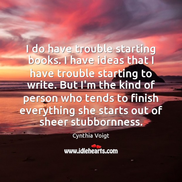 I do have trouble starting books. I have ideas that I have Cynthia Voigt Picture Quote