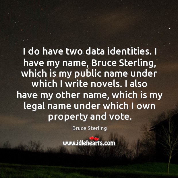 I do have two data identities. I have my name, bruce sterling, which is my public name Legal Quotes Image
