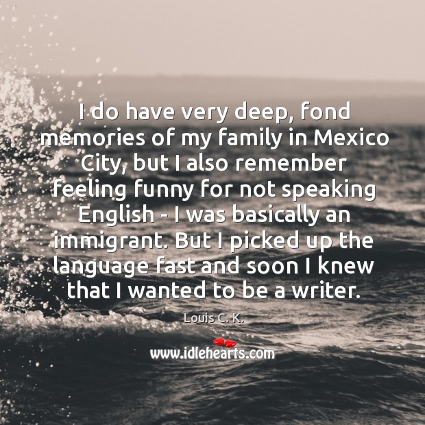 I do have very deep, fond memories of my family in Mexico Louis C. K. Picture Quote