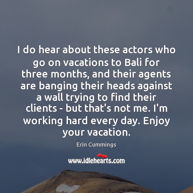 I do hear about these actors who go on vacations to Bali Erin Cummings Picture Quote