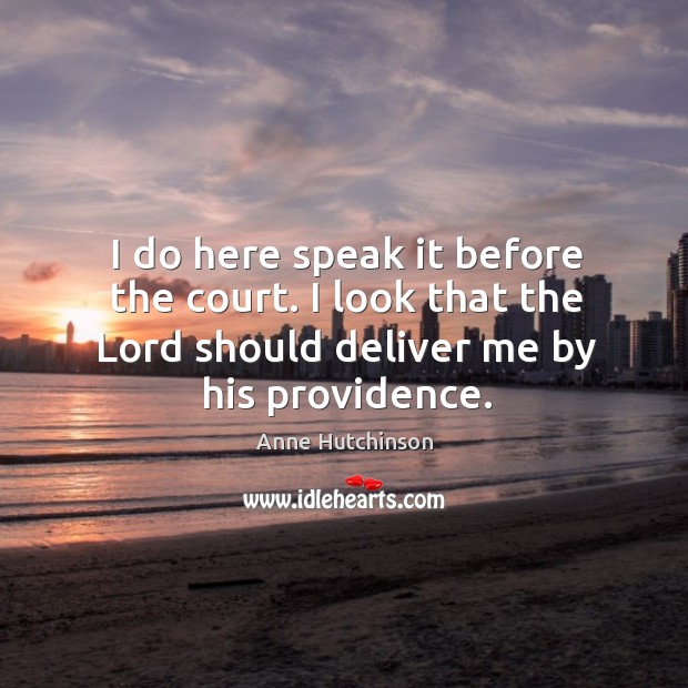 I do here speak it before the court. I look that the lord should deliver me by his providence. Anne Hutchinson Picture Quote