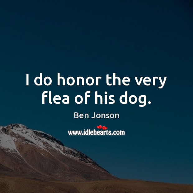 I do honor the very flea of his dog. Ben Jonson Picture Quote