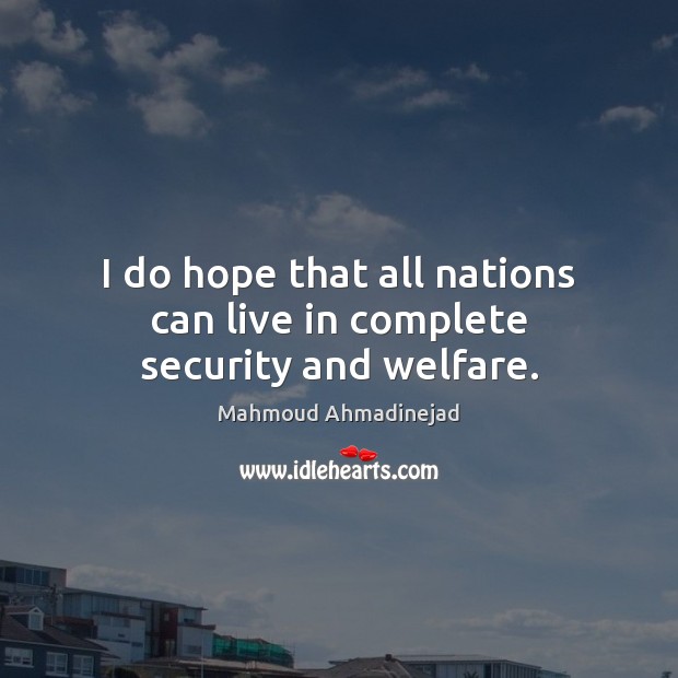 I do hope that all nations can live in complete security and welfare. Mahmoud Ahmadinejad Picture Quote