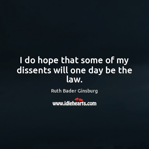 I do hope that some of my dissents will one day be the law. Ruth Bader Ginsburg Picture Quote