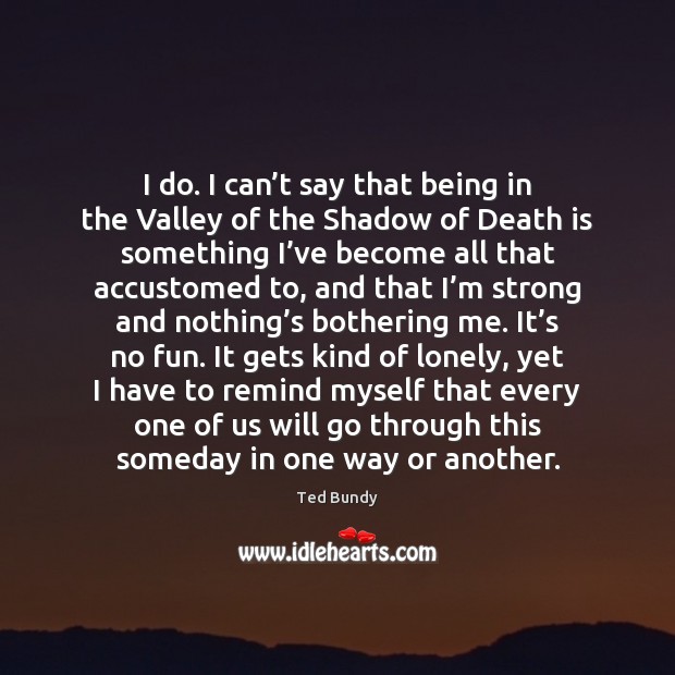 I do. I can’t say that being in the Valley of Death Quotes Image