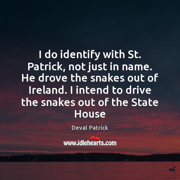 I do identify with St. Patrick, not just in name. He drove Deval Patrick Picture Quote