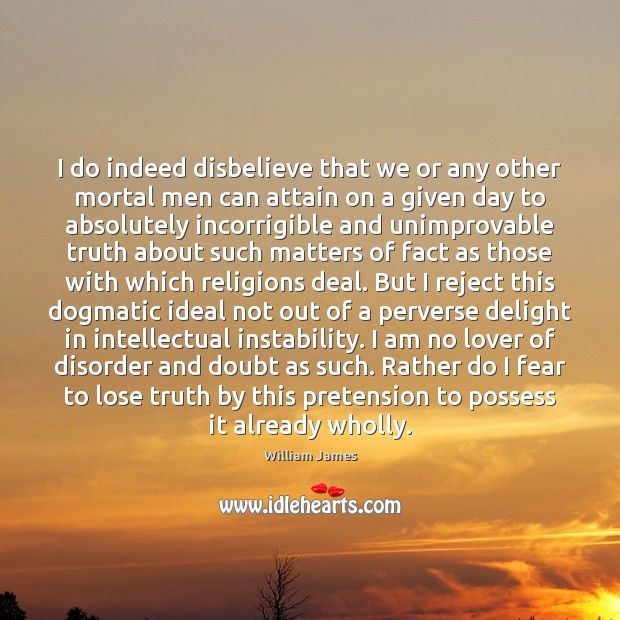 I do indeed disbelieve that we or any other mortal men can William James Picture Quote