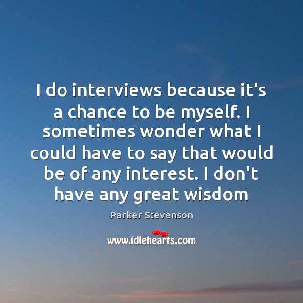 I do interviews because it’s a chance to be myself. I sometimes Parker Stevenson Picture Quote