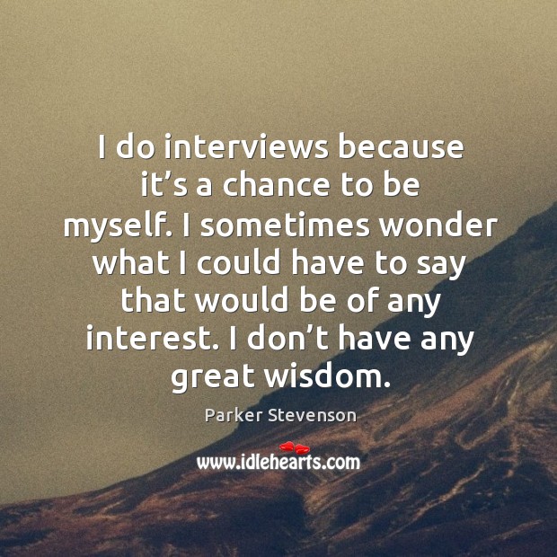 I do interviews because it’s a chance to be myself. I sometimes wonder what I could have to Parker Stevenson Picture Quote
