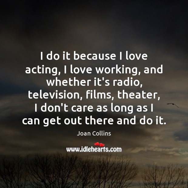 I do it because I love acting, I love working, and whether Joan Collins Picture Quote