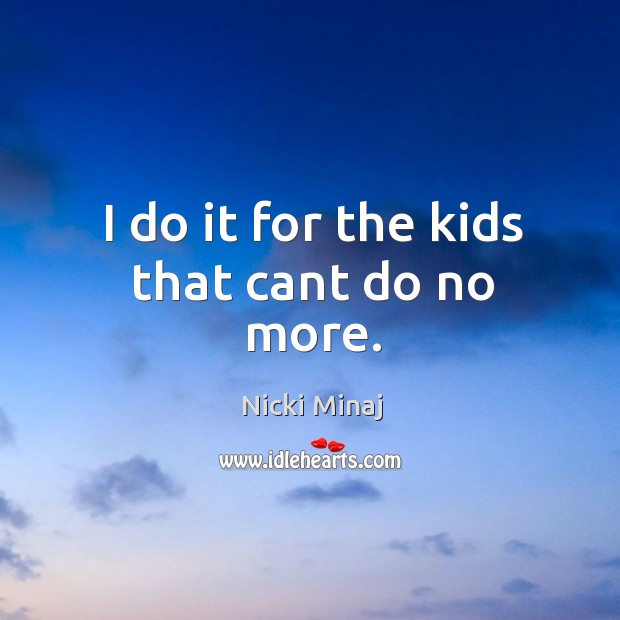 I do it for the kids that cant do no more. Nicki Minaj Picture Quote