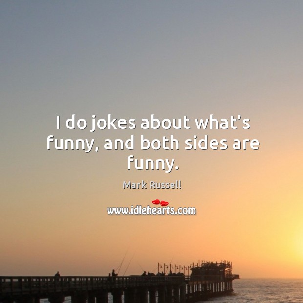 I do jokes about what’s funny, and both sides are funny. Mark Russell Picture Quote