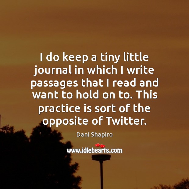 I do keep a tiny little journal in which I write passages Dani Shapiro Picture Quote