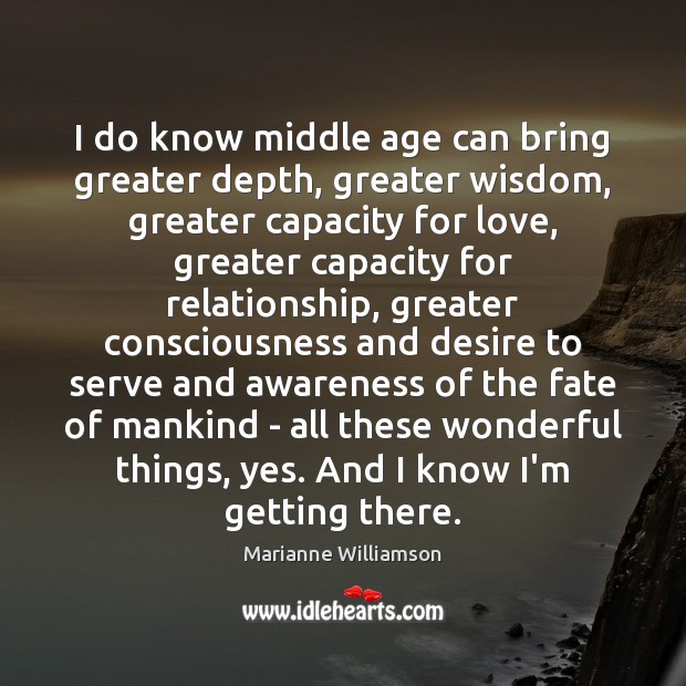I do know middle age can bring greater depth, greater wisdom, greater Image