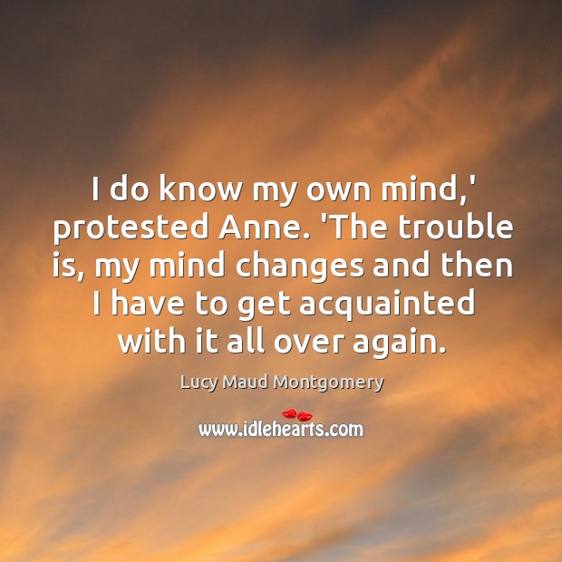 I do know my own mind,’ protested Anne. ‘The trouble is, Lucy Maud Montgomery Picture Quote