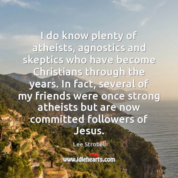 I do know plenty of atheists, agnostics and skeptics who have become Lee Strobel Picture Quote
