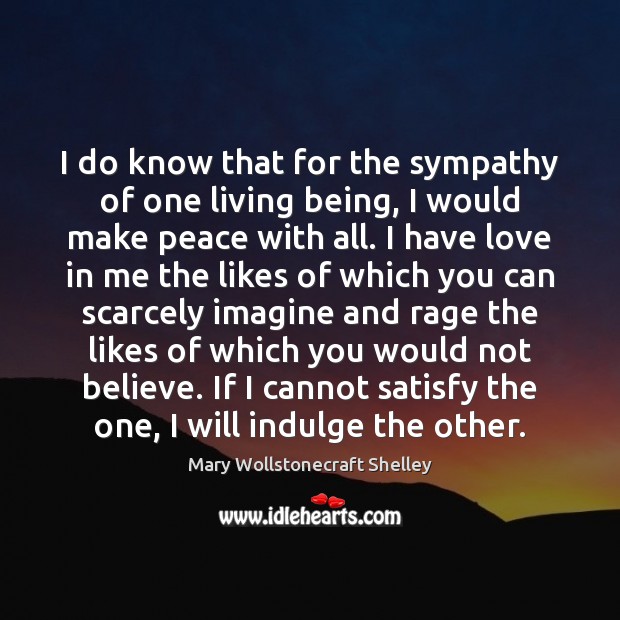 I do know that for the sympathy of one living being, I Mary Wollstonecraft Shelley Picture Quote