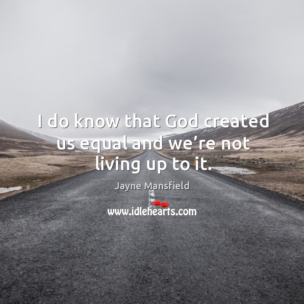 I do know that God created us equal and we’re not living up to it. Image